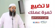 لا تضيع ثمرة عمرك | د.عبد الرحمن الصاوي