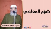 شؤم المعاصي | الشيخ شوقي عبد الصادق