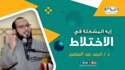 إضغط لمشاهدة '' إيه المشكلة في الاختلاط | د.أحمد عبد المنعم ''